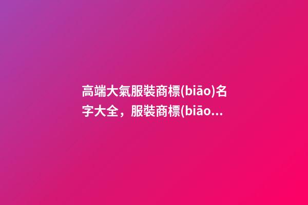 高端大氣服裝商標(biāo)名字大全，服裝商標(biāo)怎么起名？