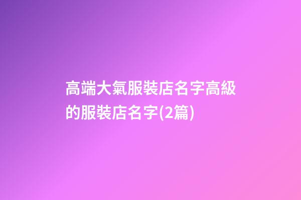 高端大氣服裝店名字高級的服裝店名字(2篇)-第1張-店鋪起名-玄機派