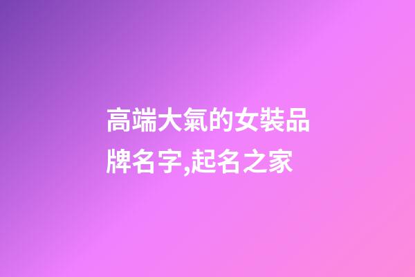 高端大氣的女裝品牌名字,起名之家-第1張-商標起名-玄機派