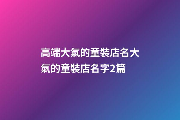 高端大氣的童裝店名大氣的童裝店名字2篇-第1張-店鋪起名-玄機派