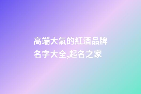 高端大氣的紅酒品牌名字大全,起名之家-第1張-商標(biāo)起名-玄機(jī)派