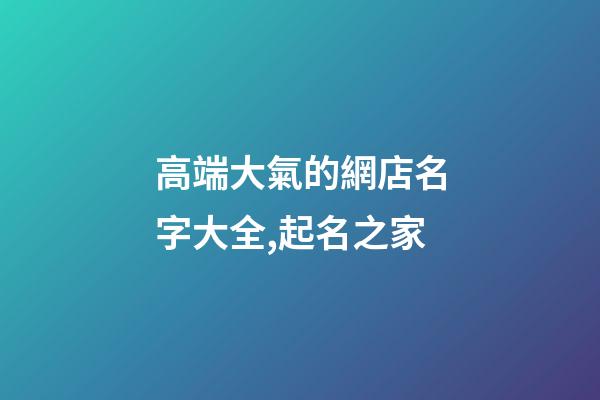 高端大氣的網店名字大全,起名之家-第1張-店鋪起名-玄機派