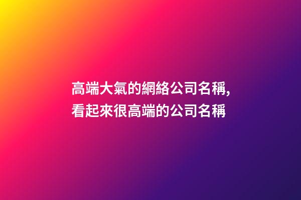 高端大氣的網絡公司名稱,看起來很高端的公司名稱-第1張-公司起名-玄機派