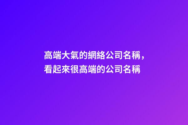 高端大氣的網絡公司名稱，看起來很高端的公司名稱-第1張-公司起名-玄機派