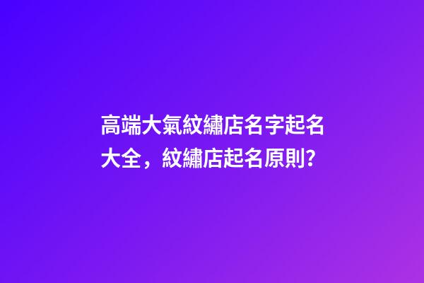 高端大氣紋繡店名字起名大全，紋繡店起名原則？-第1張-店鋪起名-玄機派