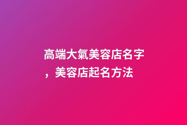 高端大氣美容店名字，美容店起名方法-第1張-店鋪起名-玄機派
