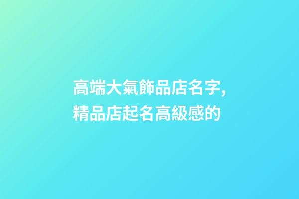 高端大氣飾品店名字,精品店起名高級感的-第1張-店鋪起名-玄機派