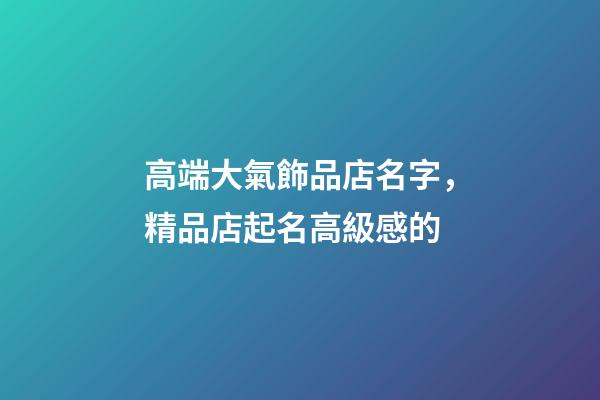 高端大氣飾品店名字，精品店起名高級感的-第1張-店鋪起名-玄機派