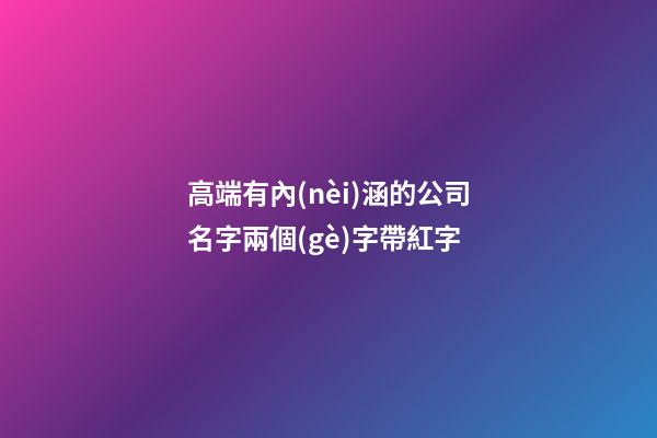 高端有內(nèi)涵的公司名字兩個(gè)字帶紅字