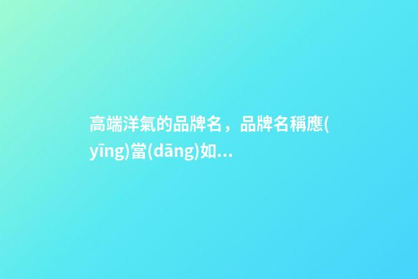 高端洋氣的品牌名，品牌名稱應(yīng)當(dāng)如何取？