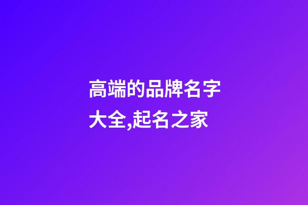 高端的品牌名字大全,起名之家-第1張-商標(biāo)起名-玄機派
