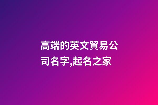高端的英文貿易公司名字,起名之家-第1張-公司起名-玄機派