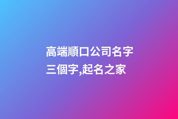 高端順口公司名字三個字,起名之家-第1張-公司起名-玄機派