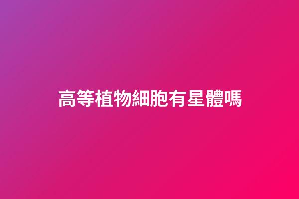 高等植物細胞有星體嗎-第1張-星座運勢-玄機派