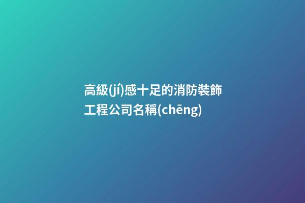 高級(jí)感十足的消防裝飾工程公司名稱(chēng)-第1張-公司起名-玄機(jī)派