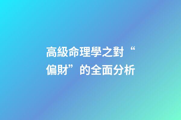高級命理學之對“偏財”的全面分析