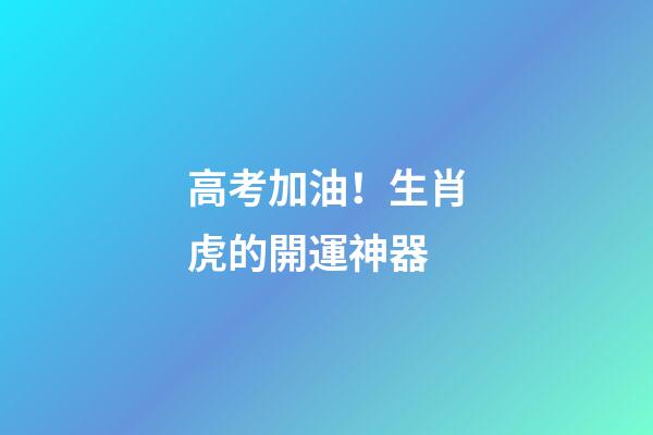 高考加油！生肖虎的開運神器