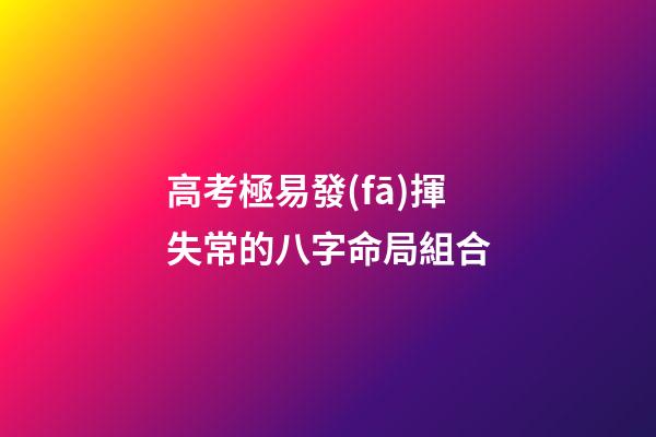 高考極易發(fā)揮失常的八字命局組合
