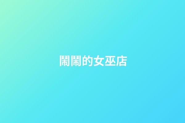 鬧鬧的女巫店（鬧鬧女巫星座運勢最新）