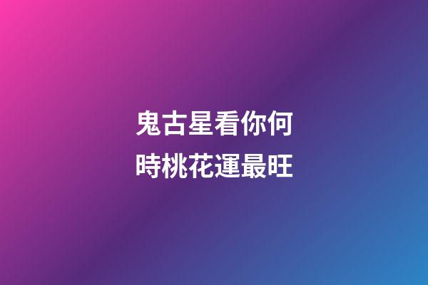 鬼古星看你何時桃花運最旺