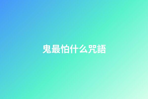 鬼最怕什么咒語