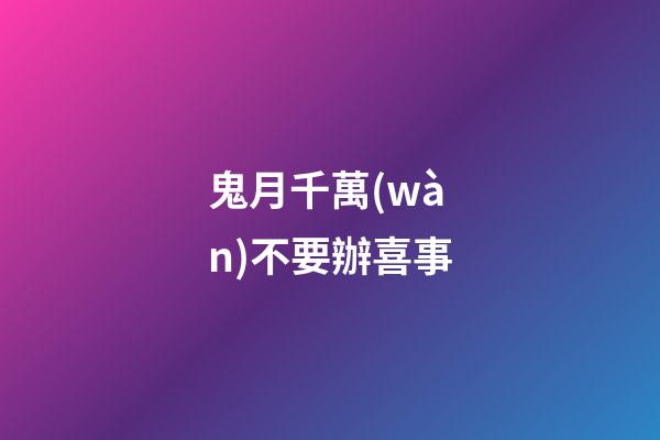 鬼月千萬(wàn)不要辦喜事