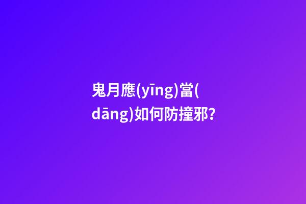 鬼月應(yīng)當(dāng)如何防撞邪？
