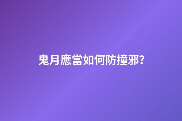 鬼月應當如何防撞邪？