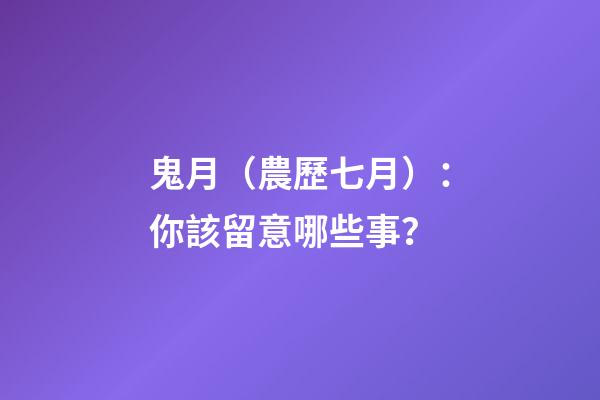 鬼月（農歷七月）：你該留意哪些事？