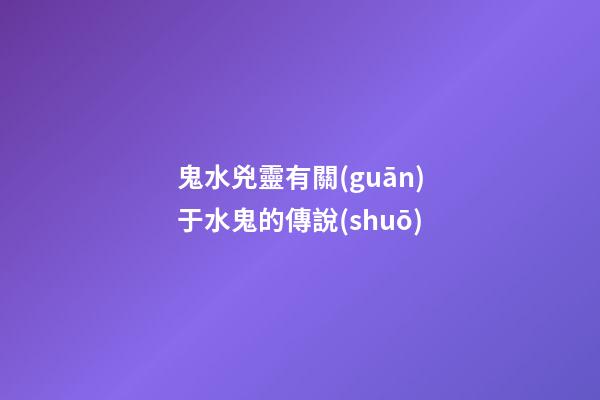 鬼水兇靈有關(guān)于水鬼的傳說(shuō)