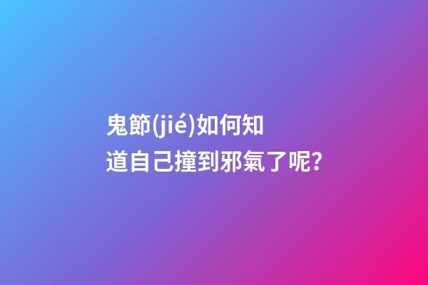 鬼節(jié)如何知道自己撞到邪氣了呢？
