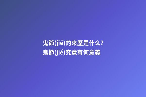 鬼節(jié)的來歷是什么？鬼節(jié)究竟有何意義