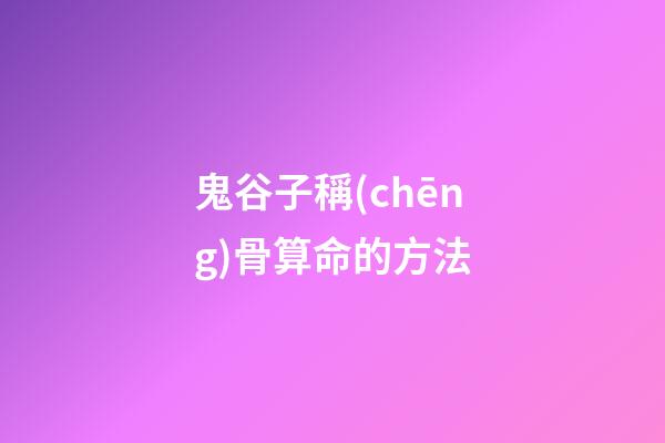 鬼谷子稱(chēng)骨算命的方法