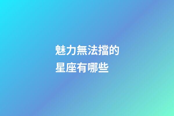 魅力無法擋的星座有哪些-第1張-星座運(yùn)勢-玄機(jī)派