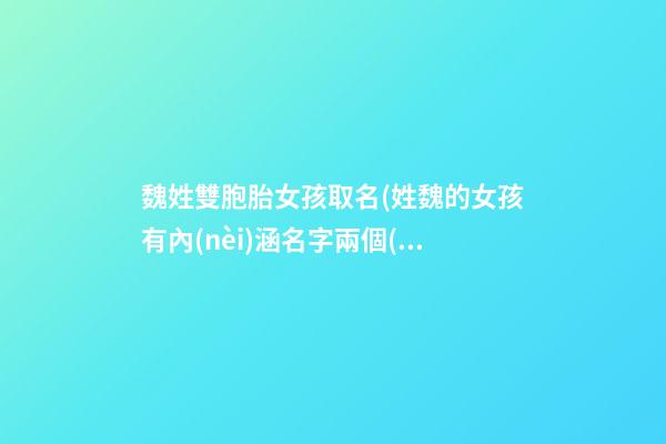 魏姓雙胞胎女孩取名(姓魏的女孩有內(nèi)涵名字兩個(gè)字)