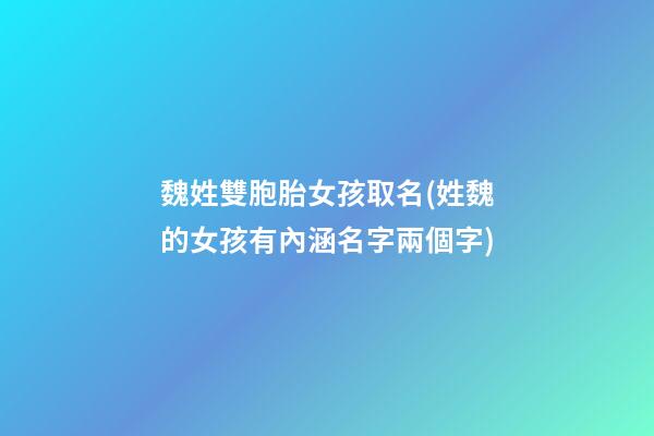 魏姓雙胞胎女孩取名(姓魏的女孩有內涵名字兩個字)