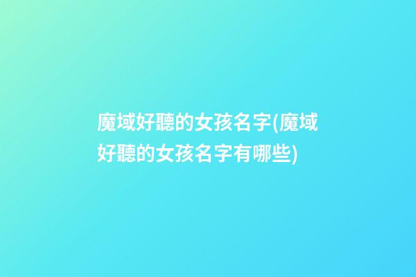 魔域好聽的女孩名字(魔域好聽的女孩名字有哪些)