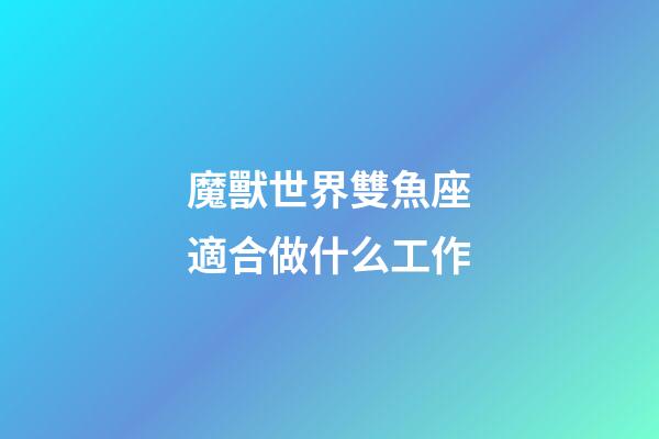 魔獸世界雙魚座適合做什么工作