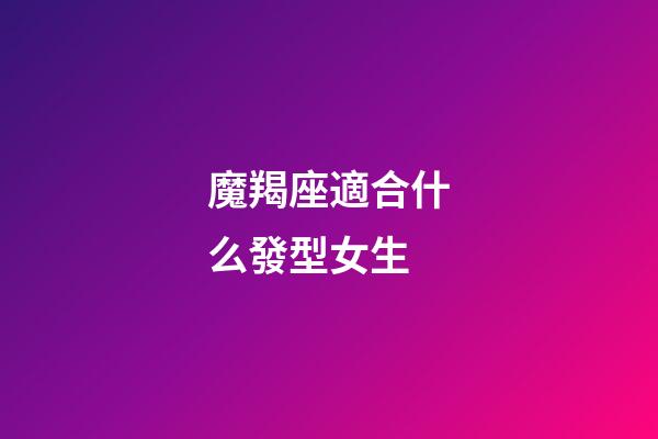 魔羯座適合什么發型女生-第1張-星座運勢-玄機派