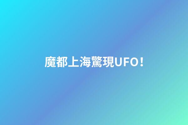 魔都上海驚現UFO！