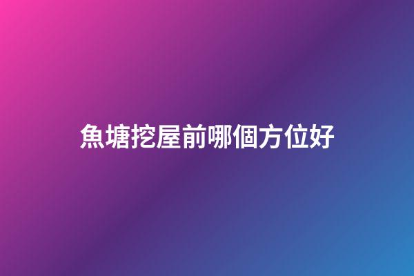 魚塘挖屋前哪個方位好