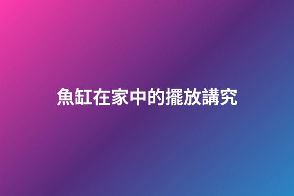 魚缸在家中的擺放講究