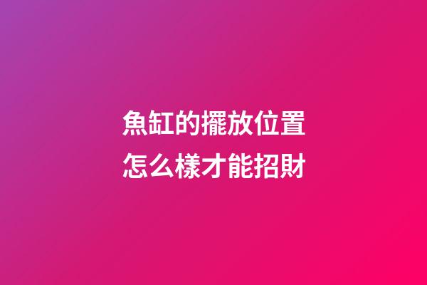 魚缸的擺放位置怎么樣才能招財