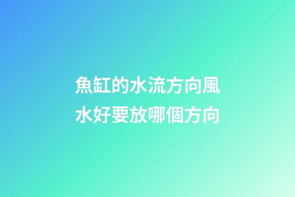 魚缸的水流方向風水好要放哪個方向