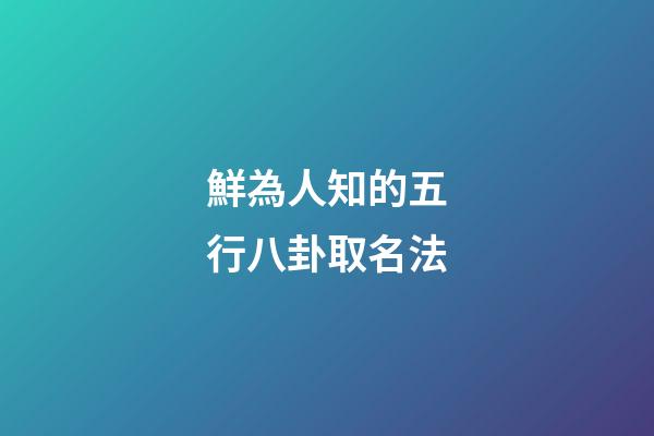 鮮為人知的五行八卦取名法