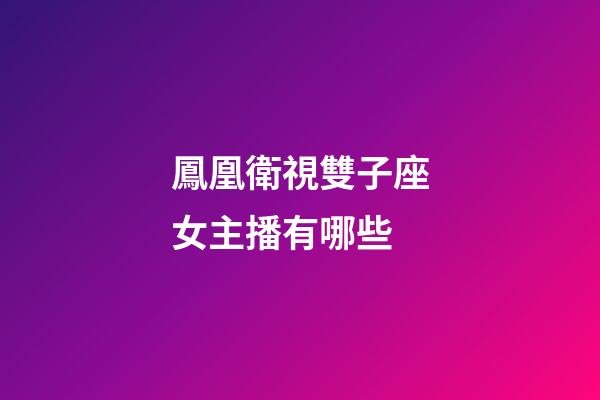 鳳凰衛視雙子座女主播有哪些