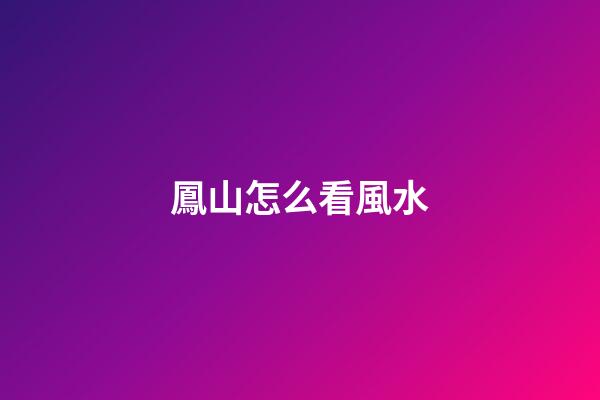 鳳山怎么看風水