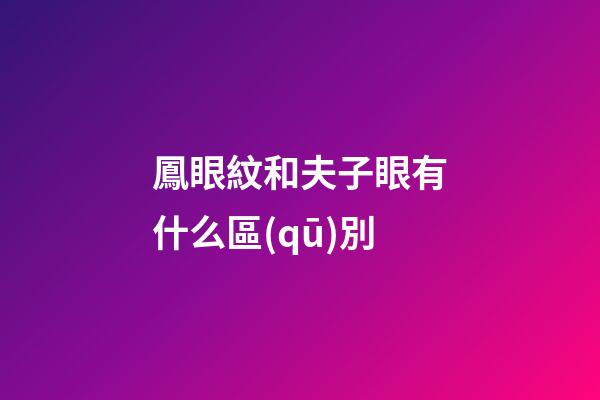 鳳眼紋和夫子眼有什么區(qū)別