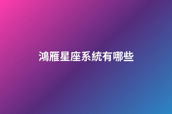 鴻雁星座系統有哪些-第1張-星座運勢-玄機派
