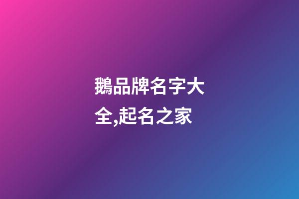 鵝品牌名字大全,起名之家-第1張-商標起名-玄機派
